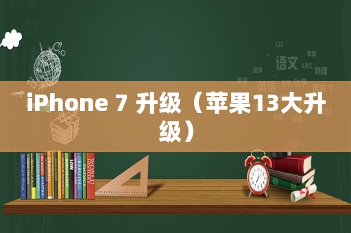 iPhone 7 升级（苹果13大升级）