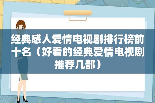 经典感人爱情电视剧排行榜前十名（好看的经典爱情电视剧推荐几部）