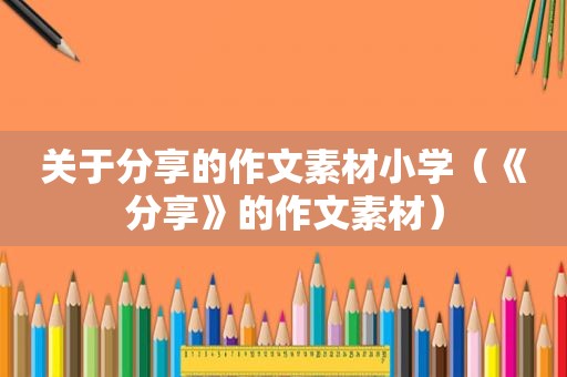 关于分享的作文素材小学（《分享》的作文素材）