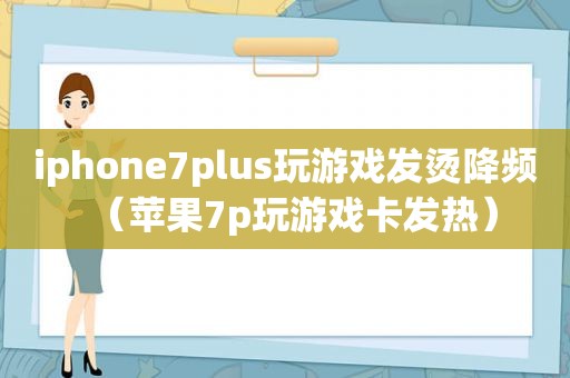 iphone7plus玩游戏发烫降频（苹果7p玩游戏卡发热）