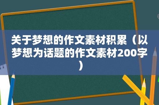 关于梦想的作文素材积累（以梦想为话题的作文素材200字）