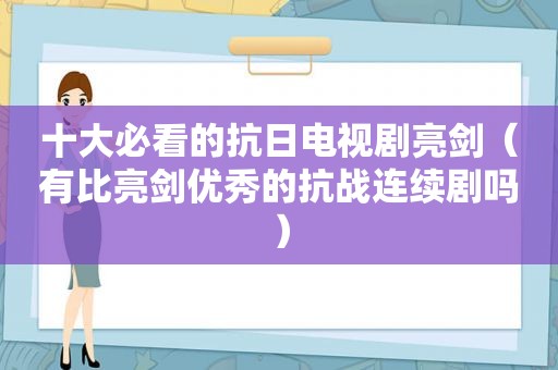 十大必看的抗日电视剧亮剑（有比亮剑优秀的抗战连续剧吗）