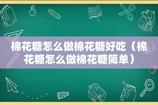 棉花糖怎么做棉花糖好吃（棉花糖怎么做棉花糖简单）