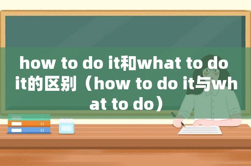 how to do it和what to do it的区别（how to do it与what to do）