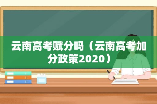 云南高考赋分吗（云南高考加分政策2020）