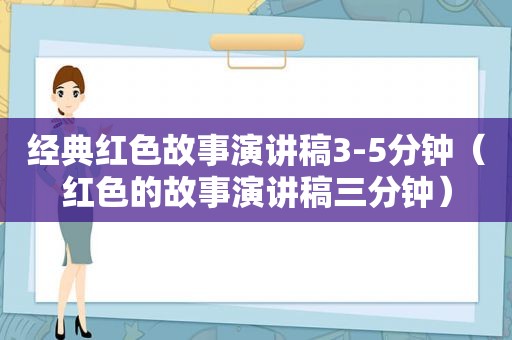 经典红色故事演讲稿3-5分钟（红色的故事演讲稿三分钟）