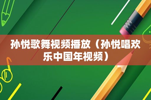 孙悦歌舞视频播放（孙悦唱欢乐中国年视频）