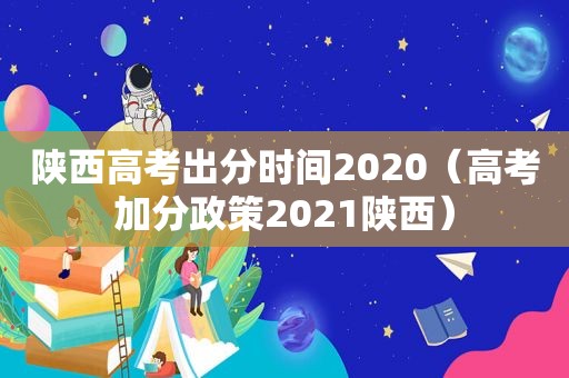 陕西高考出分时间2020（高考加分政策2021陕西）