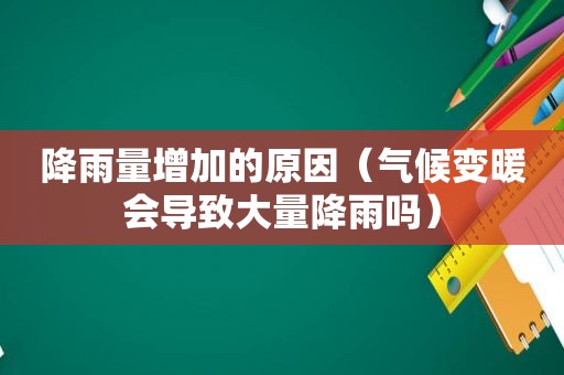 降雨量增加的原因（气候变暖会导致大量降雨吗）