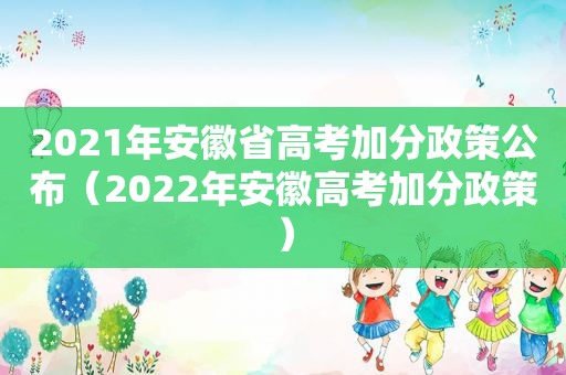 2021年安徽省高考加分政策公布（2022年安徽高考加分政策）