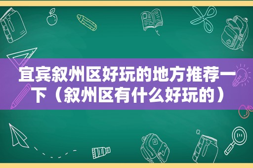 宜宾叙州区好玩的地方推荐一下（叙州区有什么好玩的）