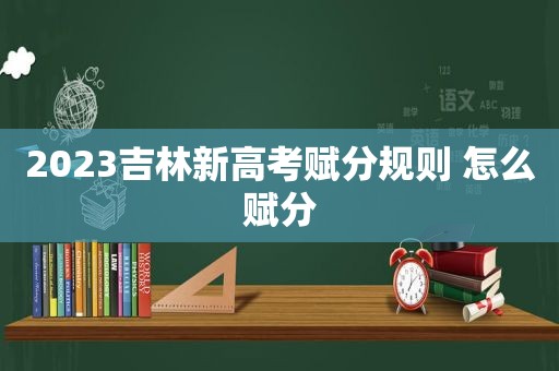 2023吉林新高考赋分规则 怎么赋分