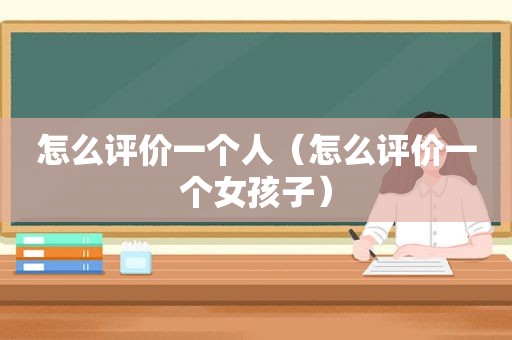 怎么评价一个人（怎么评价一个女孩子）