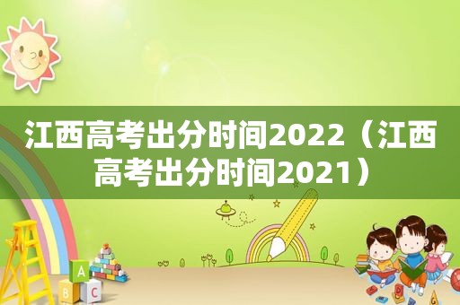 江西高考出分时间2022（江西高考出分时间2021）