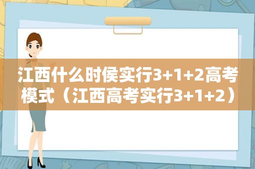 江西什么时侯实行3+1+2高考模式（江西高考实行3+1+2）