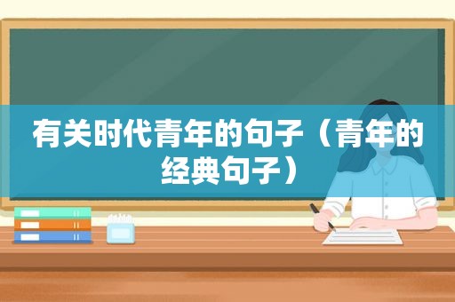 有关时代青年的句子（青年的经典句子）