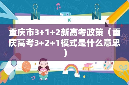 重庆市3+1+2新高考政策（重庆高考3+2+1模式是什么意思）