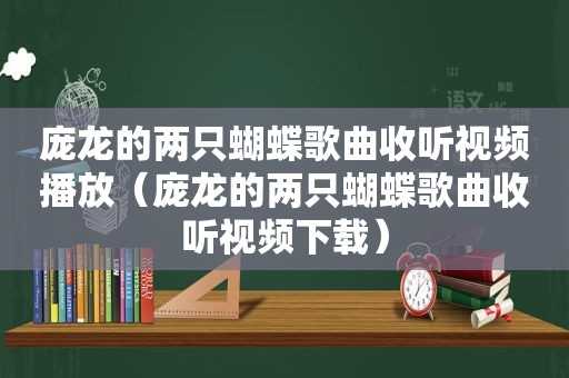 庞龙的两只蝴蝶歌曲收听视频播放（庞龙的两只蝴蝶歌曲收听视频下载）