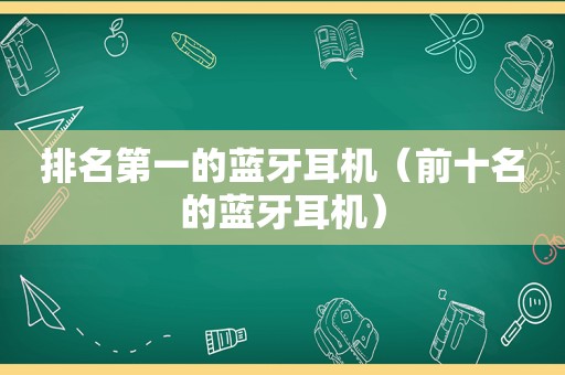 排名第一的蓝牙耳机（前十名的蓝牙耳机）