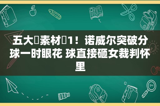 五大囧素材➕1！诺威尔突破分球一时眼花 球直接砸女裁判怀里