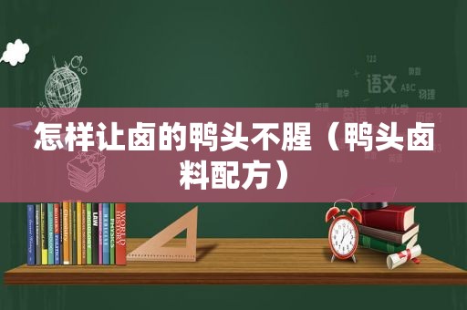 怎样让卤的鸭头不腥（鸭头卤料配方）