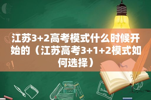 江苏3+2高考模式什么时候开始的（江苏高考3+1+2模式如何选择）