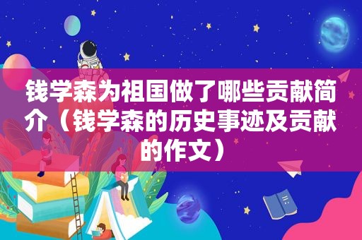 钱学森为祖国做了哪些贡献简介（钱学森的历史事迹及贡献的作文）