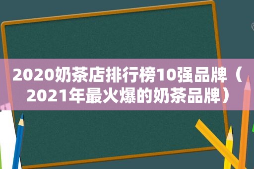 2020奶茶店排行榜10强品牌（2021年最火爆的奶茶品牌）