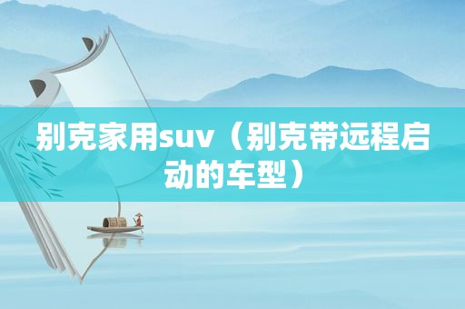 别克家用suv（别克带远程启动的车型）