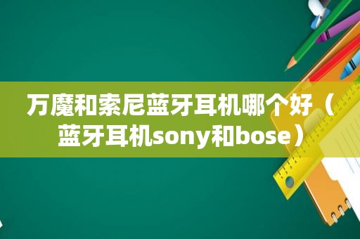 万魔和索尼蓝牙耳机哪个好（蓝牙耳机sony和bose）