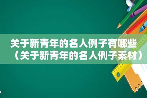 关于新青年的名人例子有哪些（关于新青年的名人例子素材）