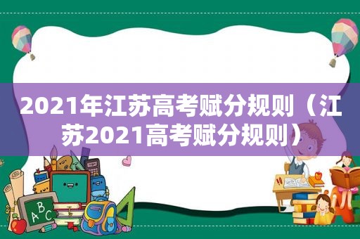 2021年江苏高考赋分规则（江苏2021高考赋分规则）