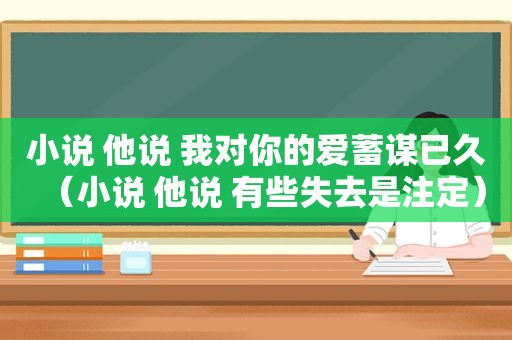 小说 他说 我对你的爱蓄谋已久（小说 他说 有些失去是注定）