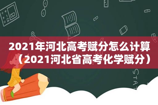 2021年河北高考赋分怎么计算（2021河北省高考化学赋分）