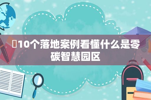 ​10个落地案例看懂什么是零碳智慧园区