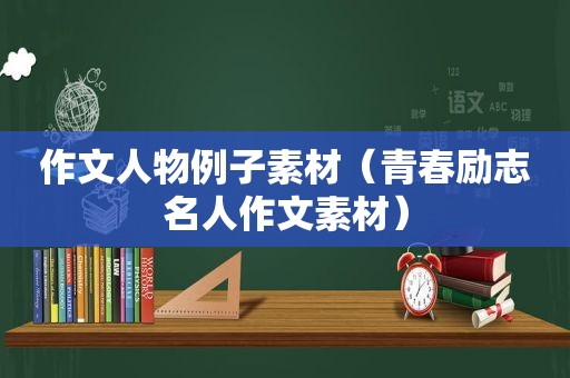 作文人物例子素材（青春励志名人作文素材）