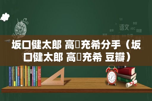 坂口健太郎 高畑充希分手（坂口健太郎 高畑充希 豆瓣）