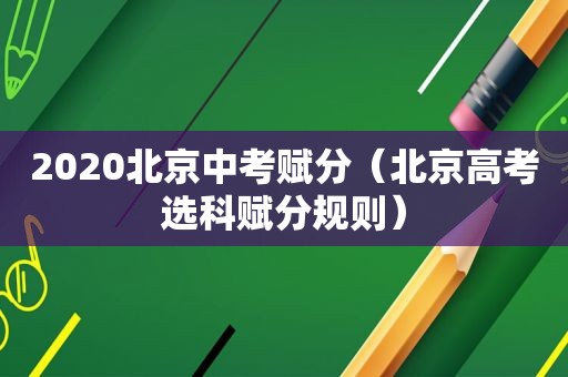 2020北京中考赋分（北京高考选科赋分规则）