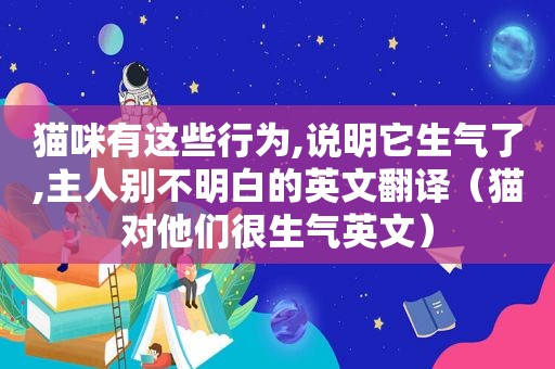 猫咪有这些行为,说明它生气了,主人别不明白的英文翻译（猫对他们很生气英文）