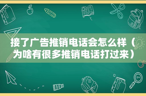 接了广告推销电话会怎么样（为啥有很多推销电话打过来）