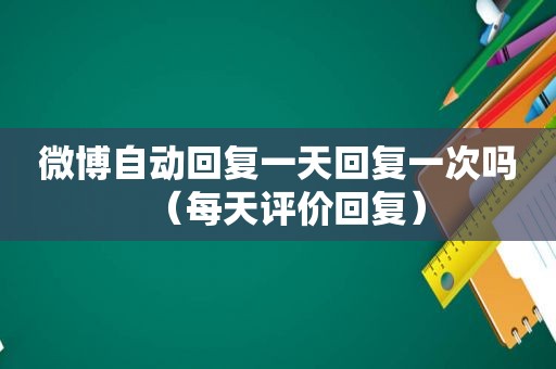 微博自动回复一天回复一次吗（每天评价回复）