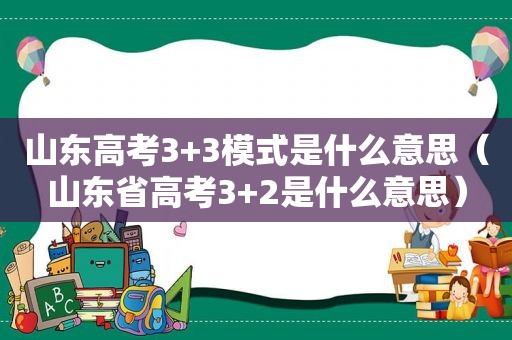 山东高考3+3模式是什么意思（山东省高考3+2是什么意思）