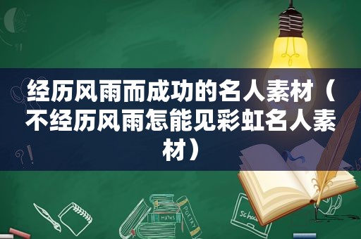 经历风雨而成功的名人素材（不经历风雨怎能见彩虹名人素材）