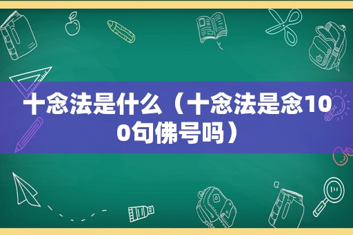 十念法是什么（十念法是念100句佛号吗）