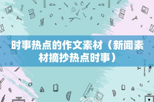 时事热点的作文素材（新闻素材摘抄热点时事）