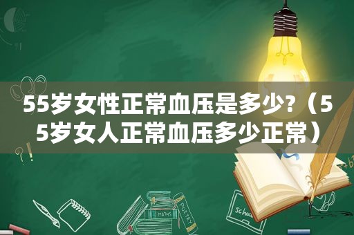 55岁女性正常血压是多少?（55岁女人正常血压多少正常）