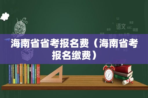 海南省省考报名费（海南省考报名缴费）