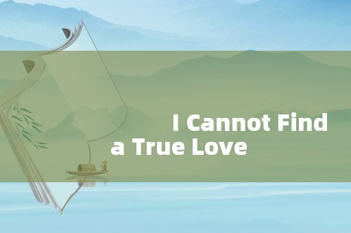 
                        I Cannot Find a True Love
  