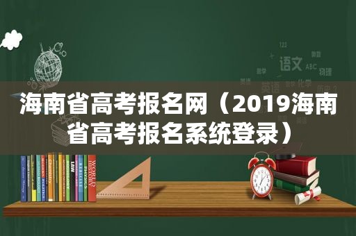 海南省高考报名网（2019海南省高考报名系统登录）