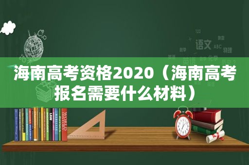 海南高考资格2020（海南高考报名需要什么材料）